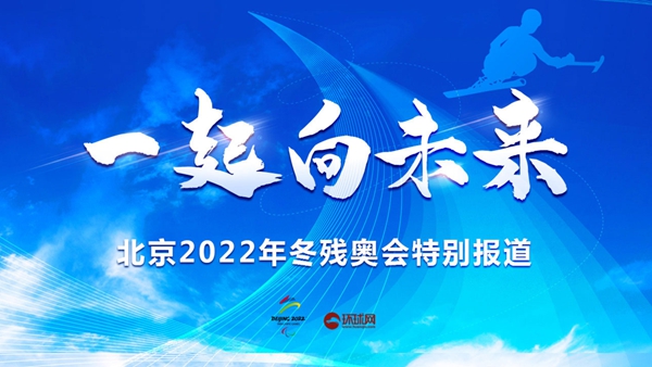 一起向未来——北京2022年冬残奥会特别报道